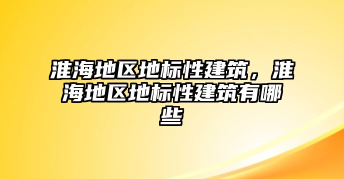 淮海地區(qū)地標(biāo)性建筑，淮海地區(qū)地標(biāo)性建筑有哪些