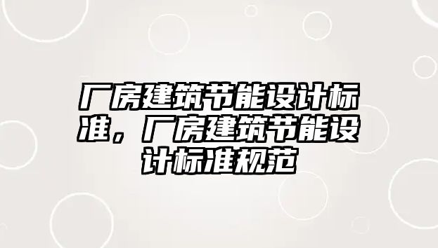 廠房建筑節(jié)能設(shè)計標(biāo)準(zhǔn)，廠房建筑節(jié)能設(shè)計標(biāo)準(zhǔn)規(guī)范
