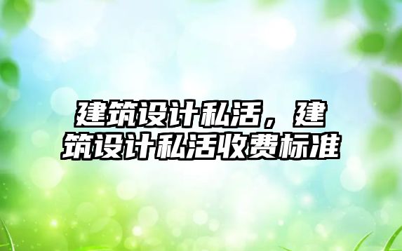 建筑設(shè)計(jì)私活，建筑設(shè)計(jì)私活收費(fèi)標(biāo)準(zhǔn)