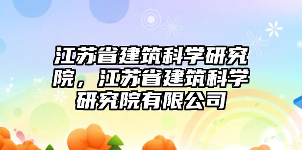 江蘇省建筑科學(xué)研究院，江蘇省建筑科學(xué)研究院有限公司