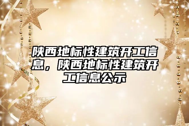 陜西地標(biāo)性建筑開工信息，陜西地標(biāo)性建筑開工信息公示
