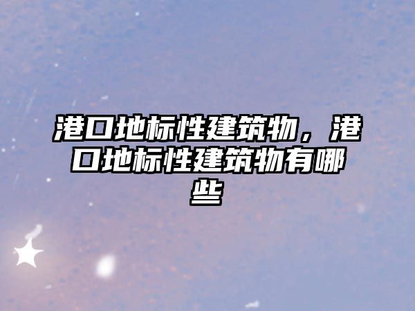 港口地標(biāo)性建筑物，港口地標(biāo)性建筑物有哪些