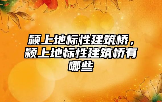 潁上地標(biāo)性建筑橋，潁上地標(biāo)性建筑橋有哪些
