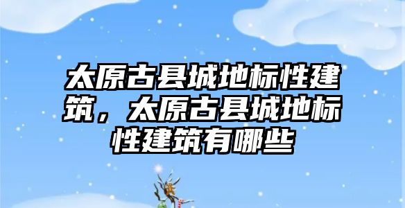 太原古縣城地標(biāo)性建筑，太原古縣城地標(biāo)性建筑有哪些