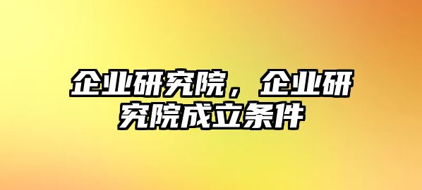 企業(yè)研究院，企業(yè)研究院成立條件