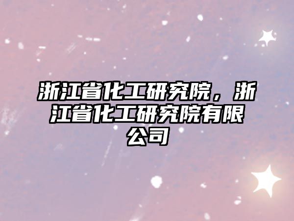 浙江省化工研究院，浙江省化工研究院有限公司