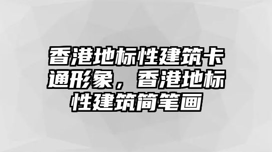香港地標(biāo)性建筑卡通形象，香港地標(biāo)性建筑簡筆畫